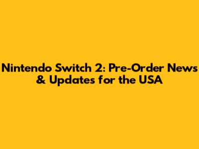 Nintendo Switch 2: Pre-Order News & Updates for the USA