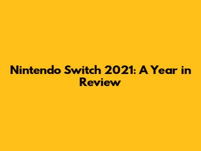Nintendo Switch 2021: A Year in Review
