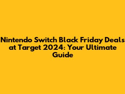 Nintendo Switch Black Friday Deals at Target 2024: Your Ultimate Guide