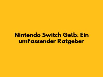 Nintendo Switch Gelb: Ein umfassender Ratgeber