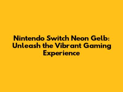 Nintendo Switch Neon Gelb: Unleash the Vibrant Gaming Experience