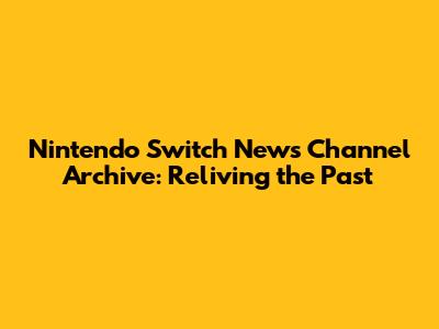 Nintendo Switch News Channel Archive: Reliving the Past