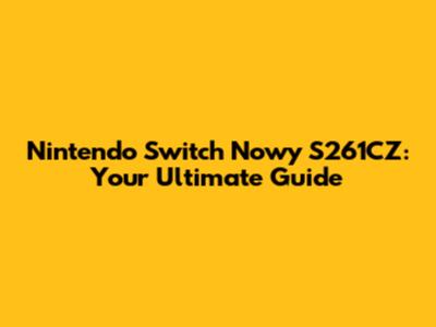 Nintendo Switch Nowy S261CZ: Your Ultimate Guide