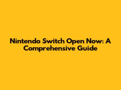 Nintendo Switch Open Now: A Comprehensive Guide