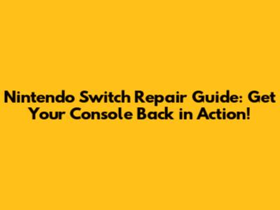 Nintendo Switch Repair Guide: Get Your Console Back in Action!