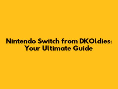 Nintendo Switch from DKOldies: Your Ultimate Guide
