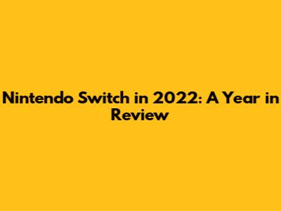 Nintendo Switch in 2022: A Year in Review