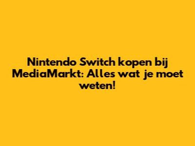 Nintendo Switch kopen bij MediaMarkt: Alles wat je moet weten!