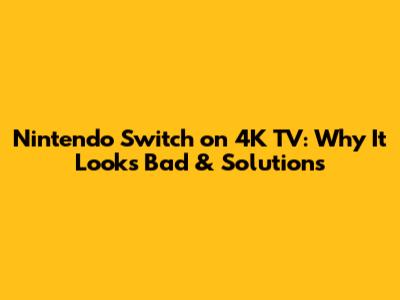 Nintendo Switch on 4K TV: Why It Looks Bad & Solutions