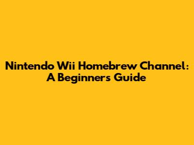 Nintendo Wii Homebrew Channel: A Beginner's Guide