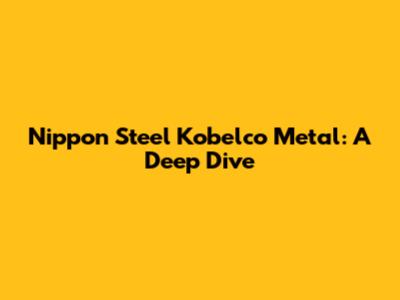 Nippon Steel Kobelco Metal: A Deep Dive