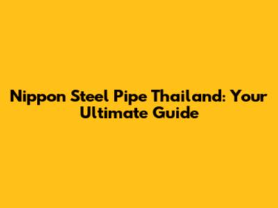 Nippon Steel Pipe Thailand: Your Ultimate Guide