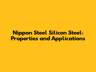 Nippon Steel Silicon Steel: Properties and Applications