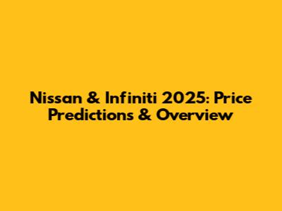 Nissan & Infiniti 2025: Price Predictions & Overview