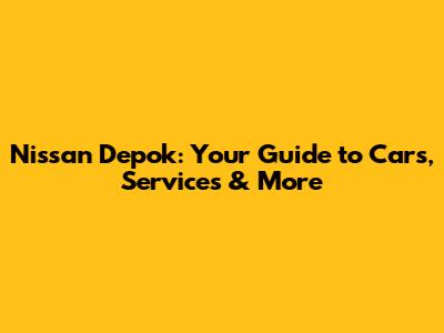 Nissan Depok: Your Guide to Cars, Services & More