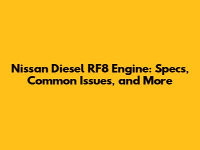 Nissan Diesel RF8 Engine: Specs, Common Issues, and More