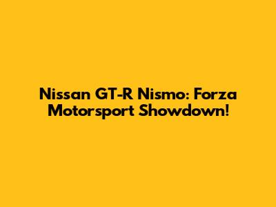 Nissan GT-R Nismo: Forza Motorsport Showdown!