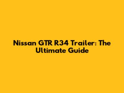 Nissan GTR R34 Trailer: The Ultimate Guide