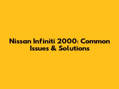 Nissan Infiniti 2000: Common Issues & Solutions