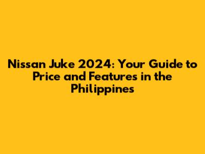 Nissan Juke 2024: Your Guide to Price and Features in the Philippines