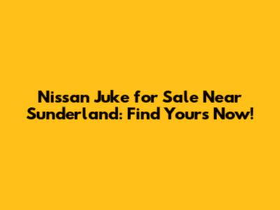Nissan Juke for Sale Near Sunderland: Find Yours Now!