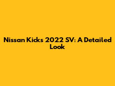 Nissan Kicks 2022 SV: A Detailed Look