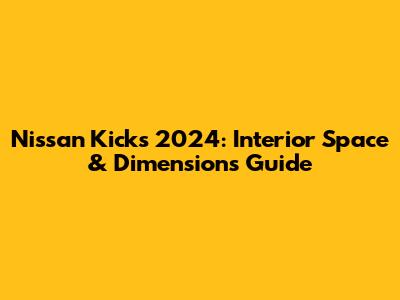 Nissan Kicks 2024: Interior Space & Dimensions Guide