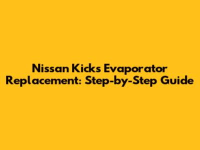 Nissan Kicks Evaporator Replacement: Step-by-Step Guide