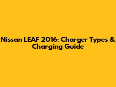 Nissan LEAF 2016: Charger Types & Charging Guide
