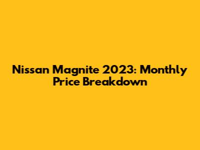 Nissan Magnite 2023: Monthly Price Breakdown