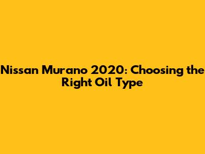 Nissan Murano 2020: Choosing the Right Oil Type
