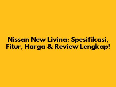 Nissan New Livina: Spesifikasi, Fitur, Harga & Review Lengkap!
