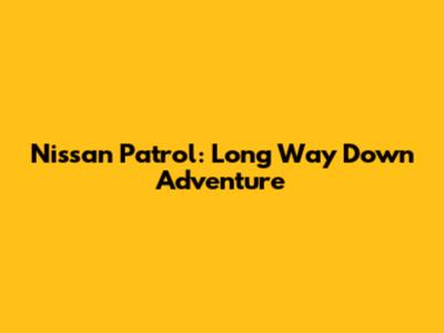 Nissan Patrol: Long Way Down Adventure