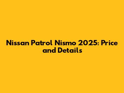 Nissan Patrol Nismo 2025: Price and Details
