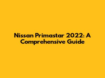 Nissan Primastar 2022: A Comprehensive Guide