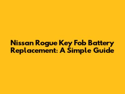 Nissan Rogue Key Fob Battery Replacement: A Simple Guide