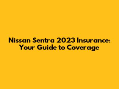 Nissan Sentra 2023 Insurance: Your Guide to Coverage