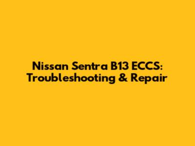 Nissan Sentra B13 ECCS: Troubleshooting & Repair