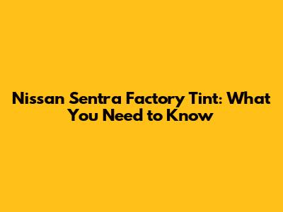 Nissan Sentra Factory Tint: What You Need to Know