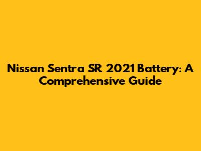 Nissan Sentra SR 2021 Battery: A Comprehensive Guide