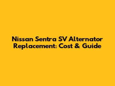 Nissan Sentra SV Alternator Replacement: Cost & Guide
