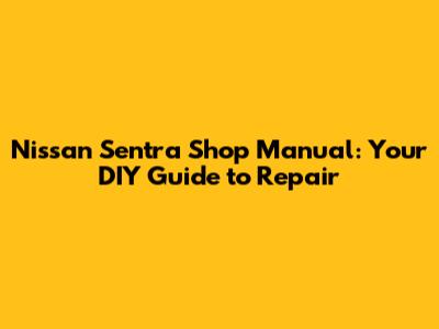 Nissan Sentra Shop Manual: Your DIY Guide to Repair