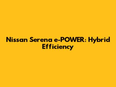 Nissan Serena e-POWER: Hybrid Efficiency