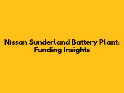 Nissan Sunderland Battery Plant: Funding Insights