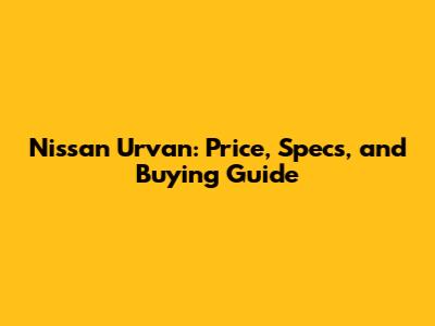 Nissan Urvan: Price, Specs, and Buying Guide