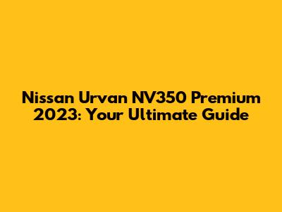 Nissan Urvan NV350 Premium 2023: Your Ultimate Guide