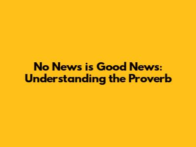 No News is Good News: Understanding the Proverb