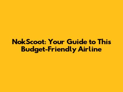 NokScoot: Your Guide to This Budget-Friendly Airline