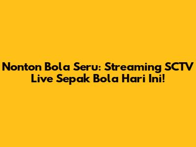 Nonton Bola Seru: Streaming SCTV Live Sepak Bola Hari Ini!