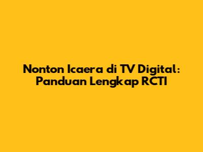 Nonton Icaera di TV Digital: Panduan Lengkap RCTI